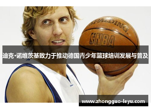 迪克·诺维茨基致力于推动德国青少年篮球培训发展与普及 迪克·诺维茨基致力于推动德国青少年篮球培训发展与普及