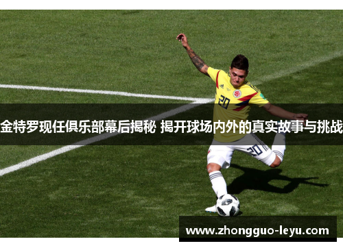 金特罗现任俱乐部幕后揭秘 揭开球场内外的真实故事与挑战 金特罗现任俱乐部幕后揭秘 揭开球场内外的真实故事与挑战