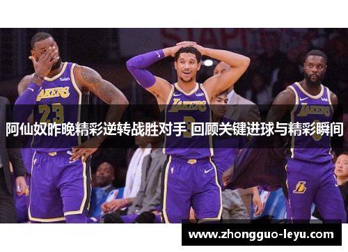 阿仙奴昨晚精彩逆转战胜对手 回顾关键进球与精彩瞬间