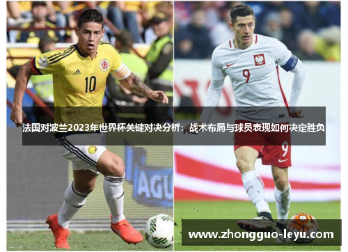 法国对波兰2023年世界杯关键对决分析:战术布局与球员表现如何决定胜负 法国对波兰2023年世界杯关键对决分析:战术布局与球员表现如何决定胜负