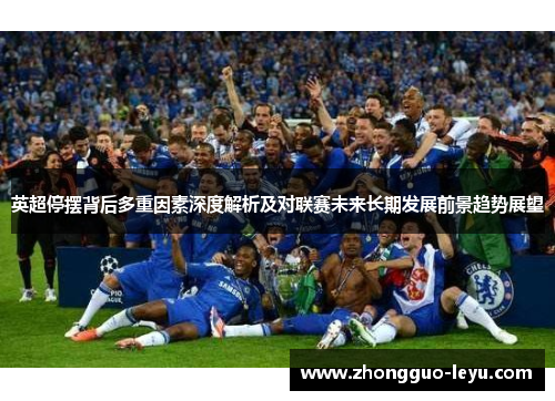 英超停摆背后多重因素深度解析及对联赛未来长期发展前景趋势展望