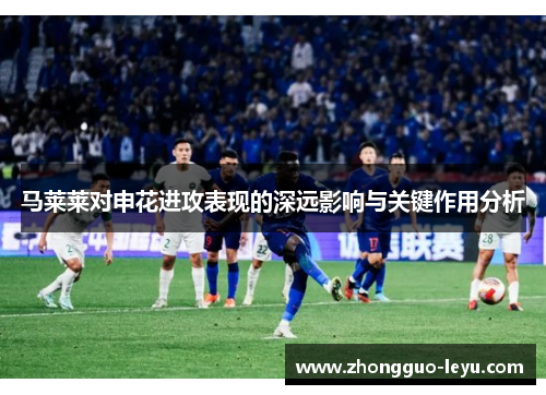 马莱莱对申花进攻表现的深远影响与关键作用分析