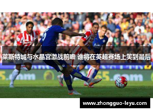 莱斯特城与水晶宫激战前瞻 谁将在英超赛场上笑到最后
