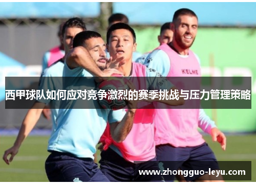 西甲球队如何应对竞争激烈的赛季挑战与压力管理策略