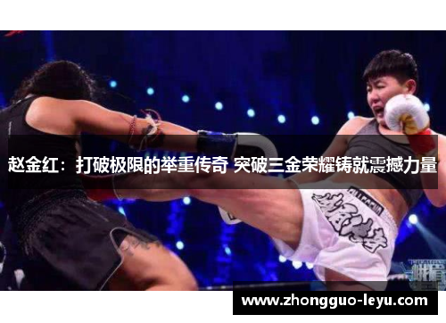 赵金红：打破极限的举重传奇 突破三金荣耀铸就震撼力量