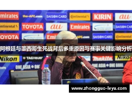 阿根廷与墨西哥生死战背后多重原因与赛事关键影响分析