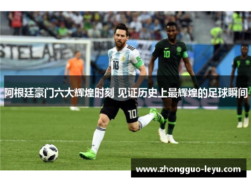 阿根廷豪门六大辉煌时刻 见证历史上最辉煌的足球瞬间