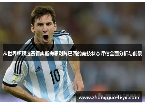 从世界杯预选赛看奥斯梅恩对阵巴西的竞技状态评估全面分析与前景