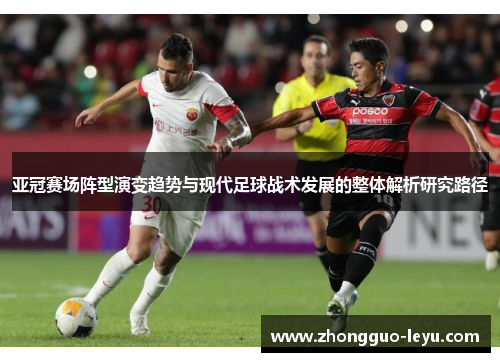 亚冠赛场阵型演变趋势与现代足球战术发展的整体解析研究路径
