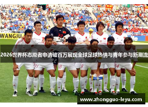 2026世界杯志愿者申请破百万展现全球足球热情与青年参与新潮流 2026世界杯志愿者申请破百万展现全球足球热情与青年参与新潮流
