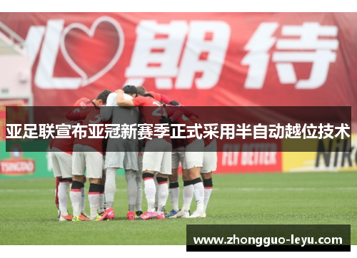 亚足联宣布亚冠新赛季正式采用半自动越位技术 亚足联宣布亚冠新赛季正式采用半自动越位技术