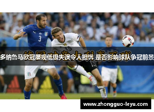 多纳鲁马欧冠屡现低级失误令人担忧 是否影响球队争冠前景 多纳鲁马欧冠屡现低级失误令人担忧 是否影响球队争冠前景