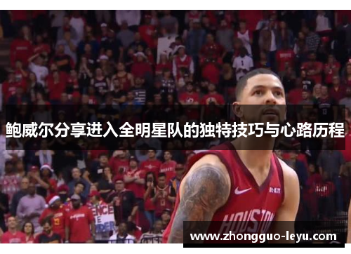 鲍威尔分享进入全明星队的独特技巧与心路历程