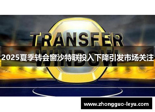 2025夏季转会窗沙特联投入下降引发市场关注