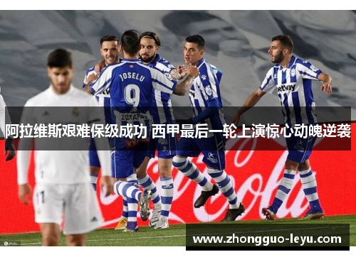 阿拉维斯艰难保级成功 西甲最后一轮上演惊心动魄逆袭