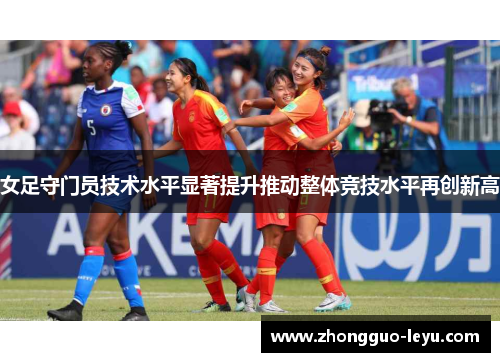 女足守门员技术水平显著提升推动整体竞技水平再创新高